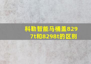 科勒智能马桶盖8297t和8298t的区别