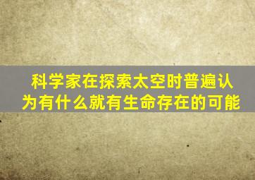 科学家在探索太空时普遍认为有什么就有生命存在的可能