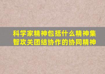 科学家精神包括什么精神集智攻关团结协作的协同精神