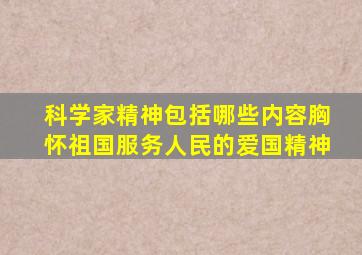 科学家精神包括哪些内容胸怀祖国服务人民的爱国精神