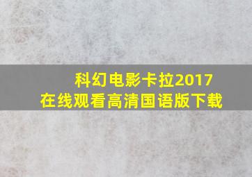 科幻电影卡拉2017在线观看高清国语版下载