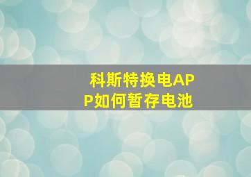 科斯特换电APP如何暂存电池