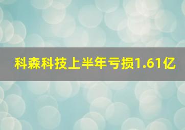 科森科技上半年亏损1.61亿