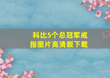 科比5个总冠军戒指图片高清版下载