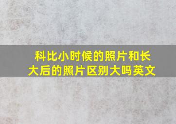 科比小时候的照片和长大后的照片区别大吗英文