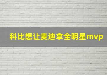 科比想让麦迪拿全明星mvp