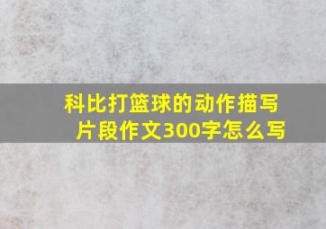 科比打篮球的动作描写片段作文300字怎么写