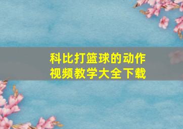 科比打篮球的动作视频教学大全下载