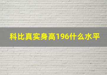 科比真实身高196什么水平