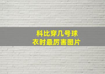 科比穿几号球衣时最厉害图片