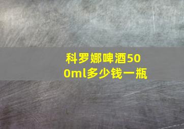 科罗娜啤酒500ml多少钱一瓶