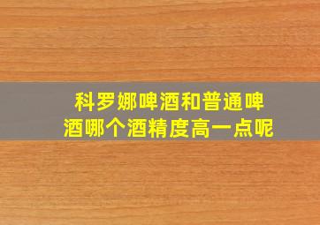 科罗娜啤酒和普通啤酒哪个酒精度高一点呢