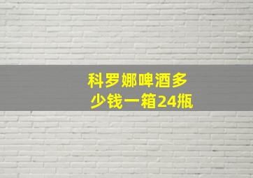 科罗娜啤酒多少钱一箱24甁