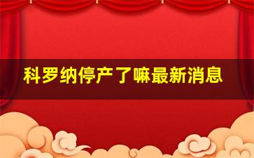 科罗纳停产了嘛最新消息