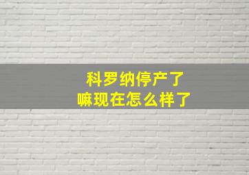 科罗纳停产了嘛现在怎么样了