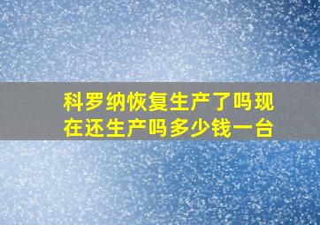 科罗纳恢复生产了吗现在还生产吗多少钱一台