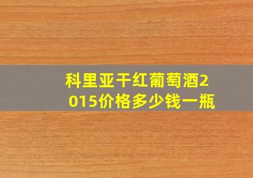 科里亚干红葡萄酒2015价格多少钱一瓶