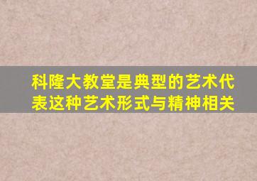 科隆大教堂是典型的艺术代表这种艺术形式与精神相关