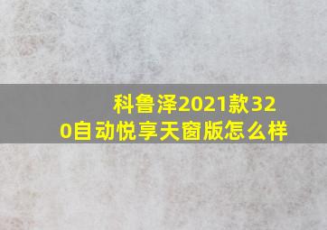 科鲁泽2021款320自动悦享天窗版怎么样