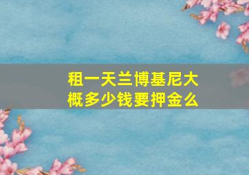 租一天兰博基尼大概多少钱要押金么