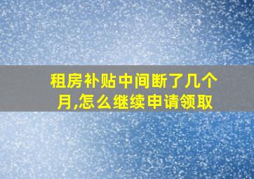 租房补贴中间断了几个月,怎么继续申请领取