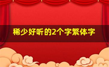 稀少好听的2个字繁体字