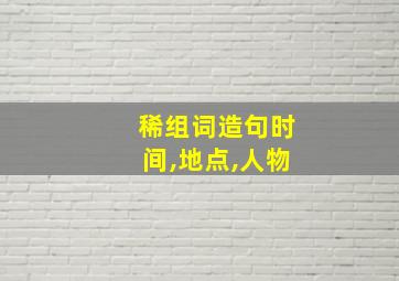 稀组词造句时间,地点,人物