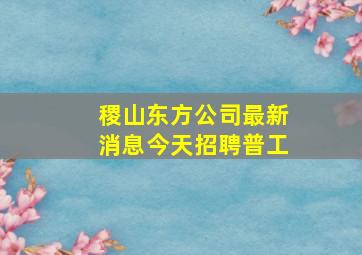 稷山东方公司最新消息今天招聘普工