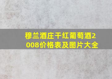 穆兰酒庄干红葡萄酒2008价格表及图片大全