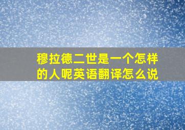 穆拉德二世是一个怎样的人呢英语翻译怎么说