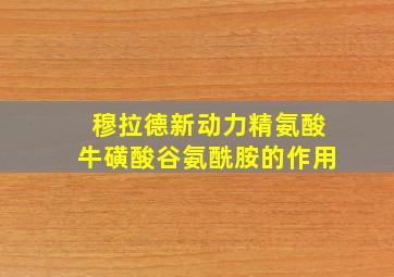 穆拉德新动力精氨酸牛磺酸谷氨酰胺的作用