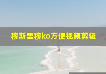 穆斯里穆ko方便视频剪辑