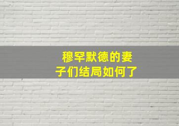 穆罕默德的妻子们结局如何了