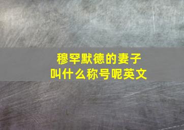 穆罕默德的妻子叫什么称号呢英文