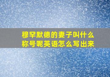 穆罕默德的妻子叫什么称号呢英语怎么写出来