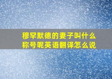 穆罕默德的妻子叫什么称号呢英语翻译怎么说