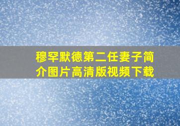 穆罕默德第二任妻子简介图片高清版视频下载