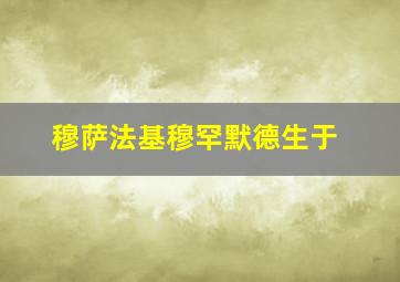 穆萨法基穆罕默德生于