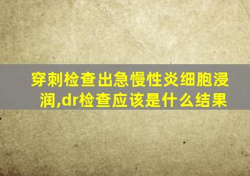 穿刺检查出急慢性炎细胞浸润,dr检查应该是什么结果