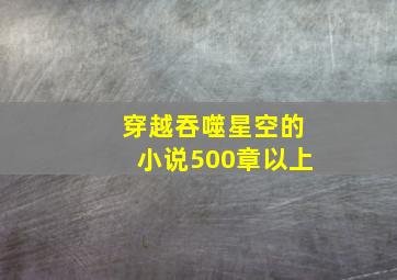 穿越吞噬星空的小说500章以上