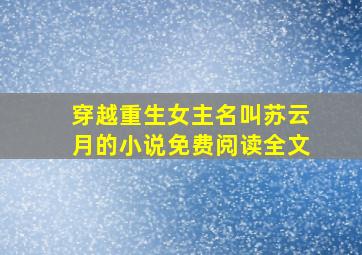 穿越重生女主名叫苏云月的小说免费阅读全文