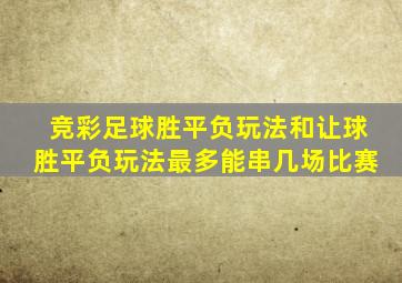 竞彩足球胜平负玩法和让球胜平负玩法最多能串几场比赛