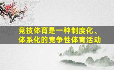 竞技体育是一种制度化、体系化的竞争性体育活动