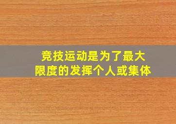 竞技运动是为了最大限度的发挥个人或集体