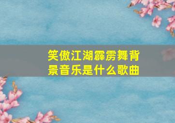 笑傲江湖霹雳舞背景音乐是什么歌曲