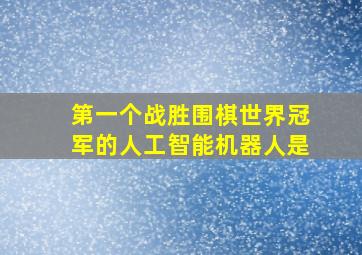 第一个战胜围棋世界冠军的人工智能机器人是