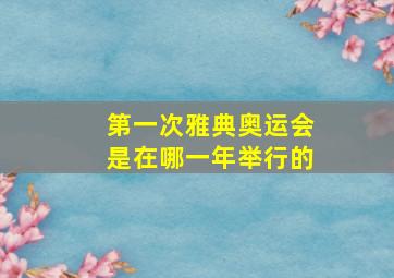 第一次雅典奥运会是在哪一年举行的