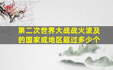 第二次世界大战战火波及的国家或地区超过多少个