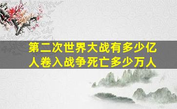 第二次世界大战有多少亿人卷入战争死亡多少万人