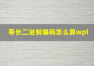 等长二进制编码怎么算wpl